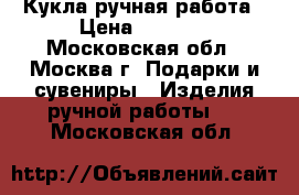 Кукла ручная работа › Цена ­ 2 000 - Московская обл., Москва г. Подарки и сувениры » Изделия ручной работы   . Московская обл.